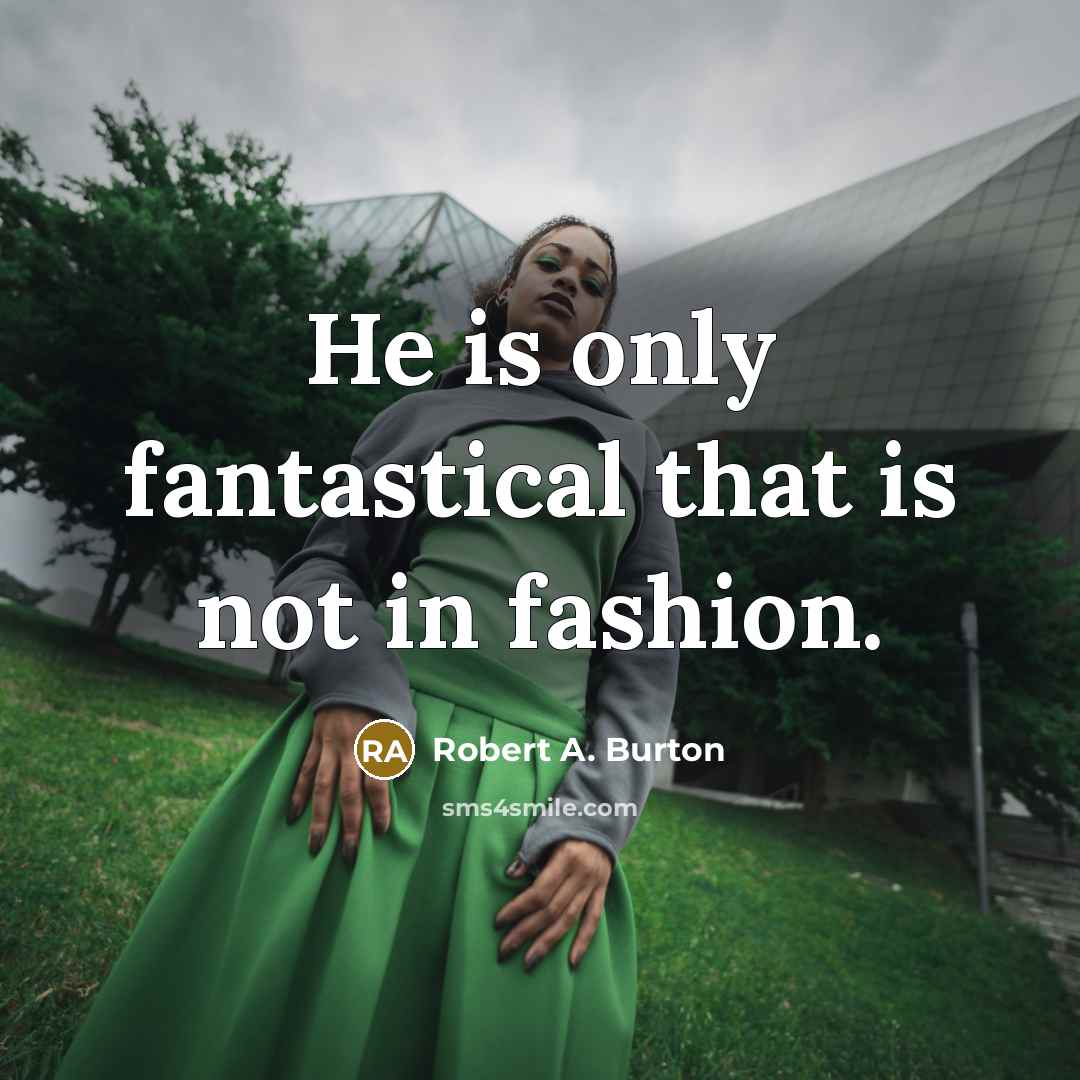 “He is only fantastical that is not in fashion.…” quote by Robert A. Burton