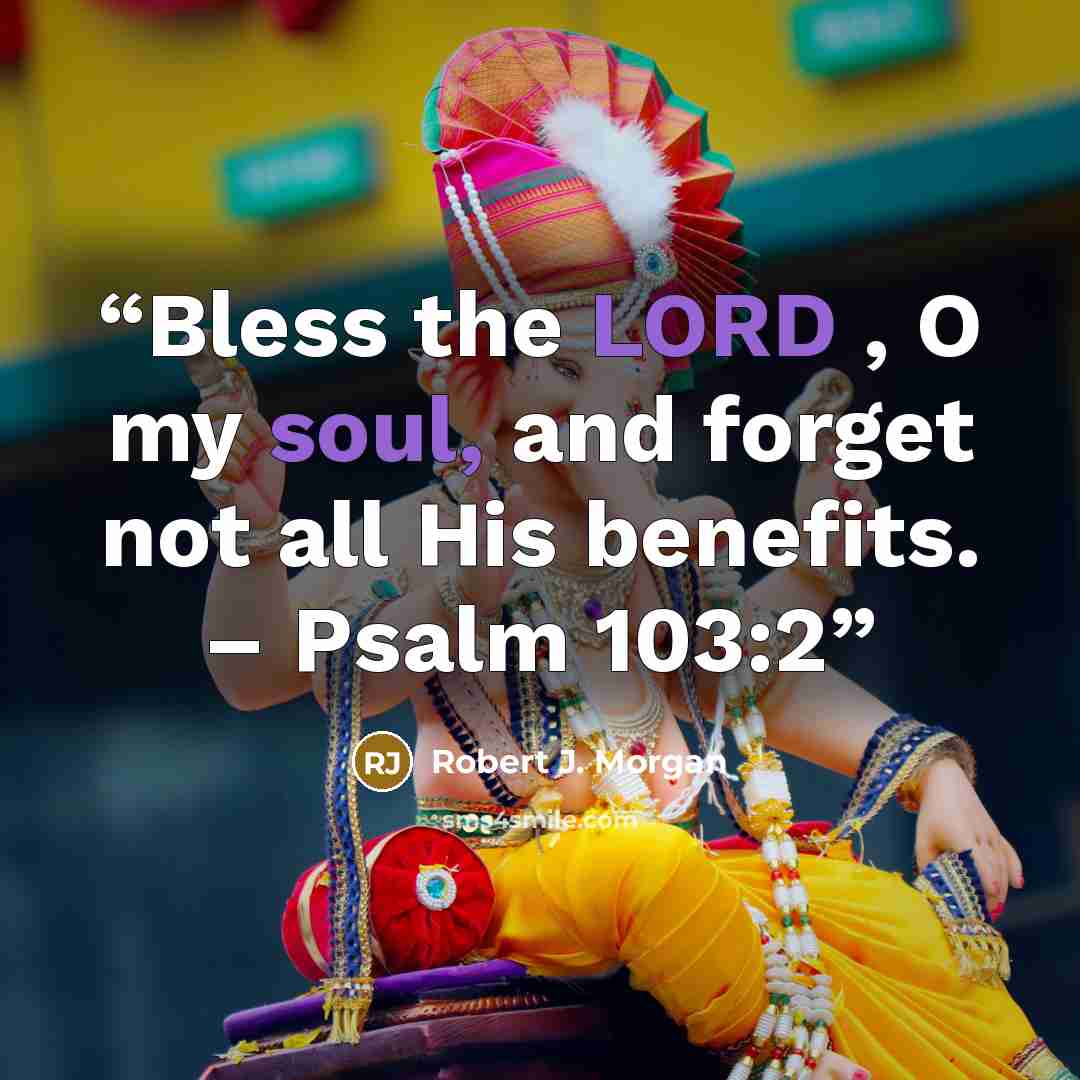 “Bless the LORD , O my soul, and forget not all His benefits. – Psalm 103:2” quote by Robert J. Morgan