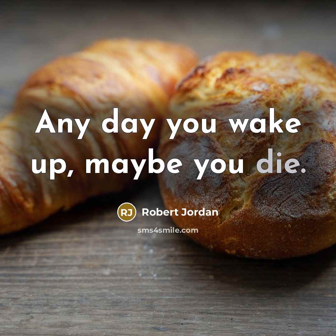 “Any day you wake up, maybe you die.…” quote by Robert Jordan
