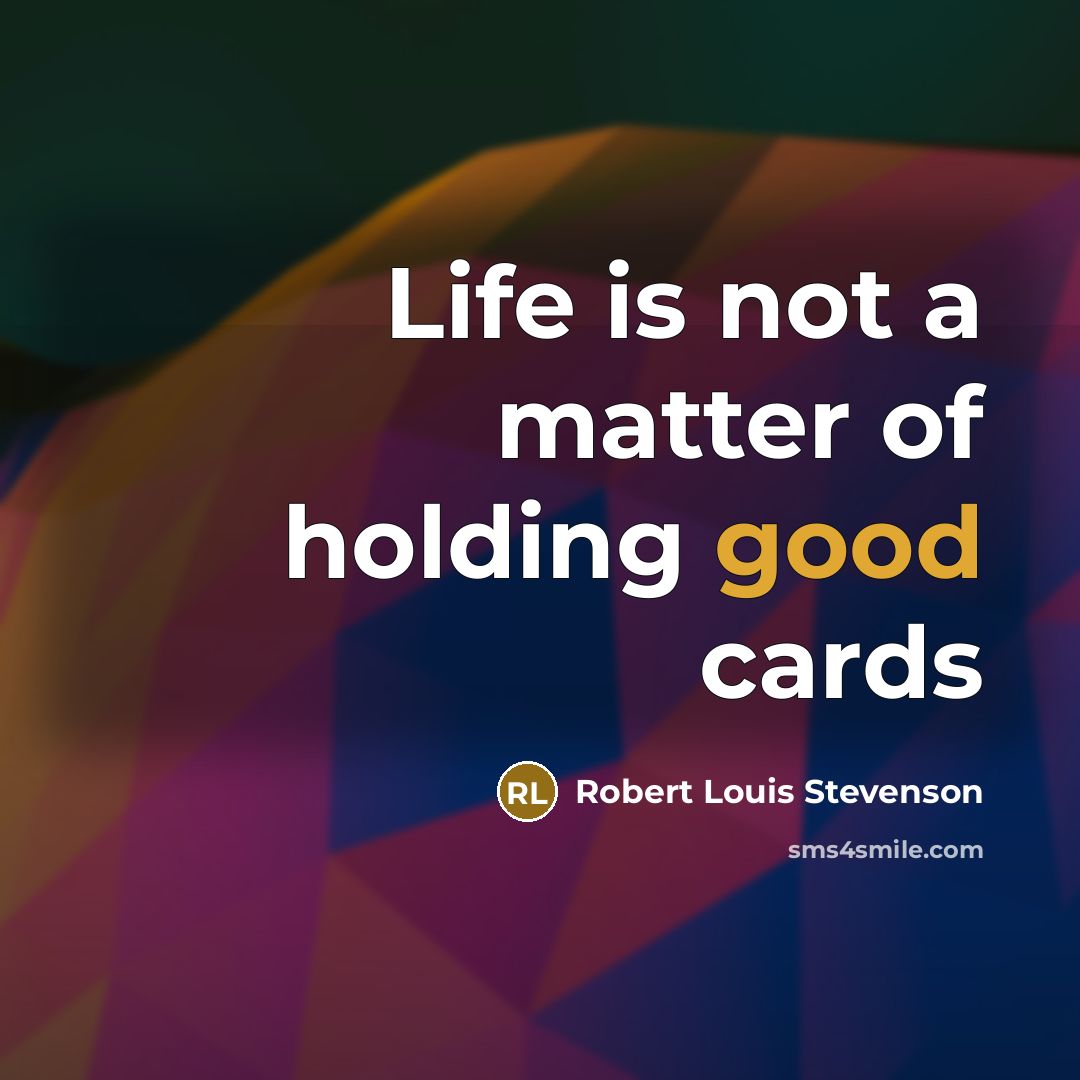“Life is not a matter of holding good cards…” quote by Robert Louis Stevenson
