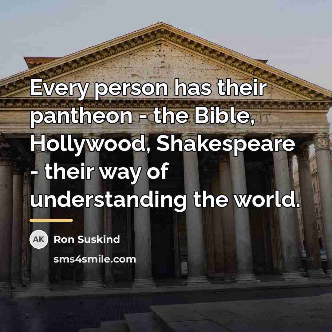 “Every person has their pantheon - the Bible, Hollywood, Shakespeare…” quote by Ron Suskind