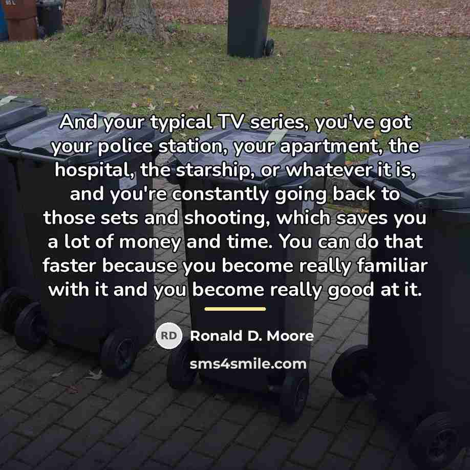 “And your typical TV series, you've got your police station,…” quote by Ronald D. Moore