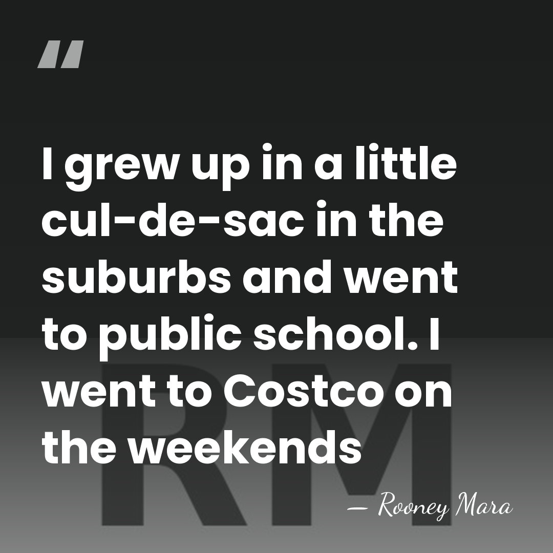 I grew up in a little cul-de-sac in the suburbs and went&hellip; - Rooney Mara