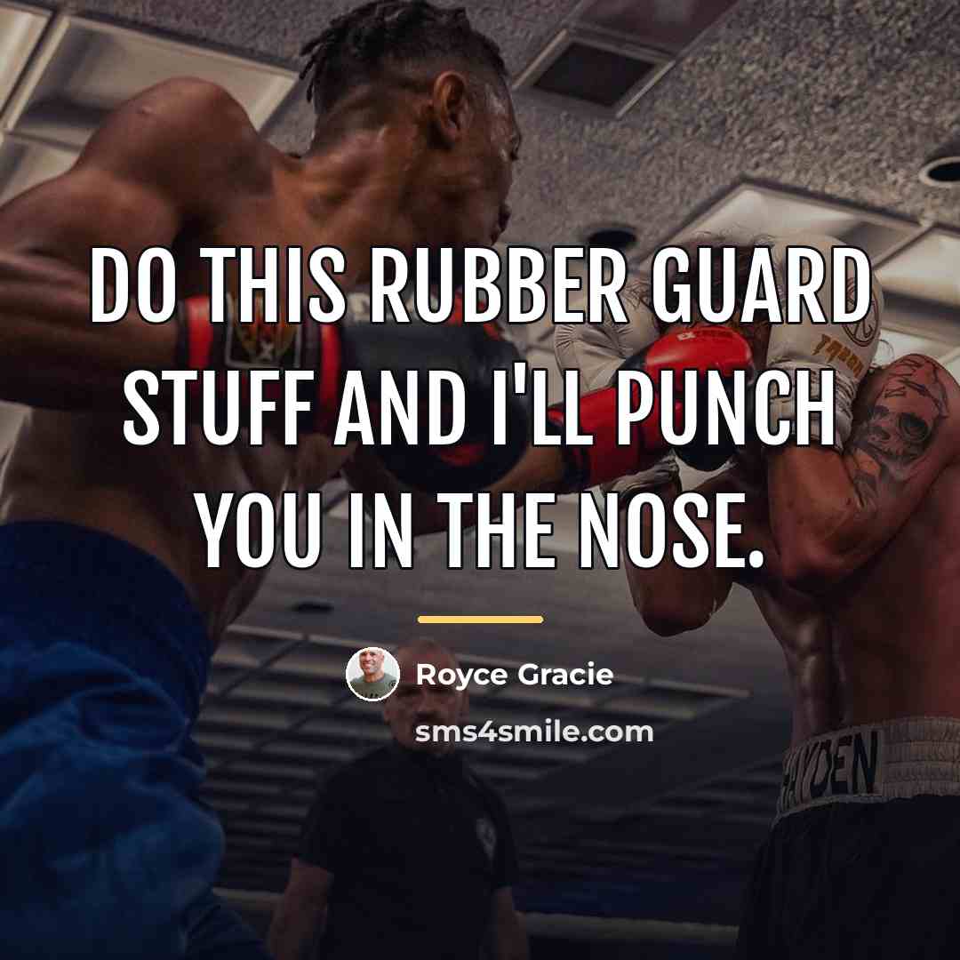 “Do this rubber guard stuff and I'll punch you in…” quote by Royce Gracie