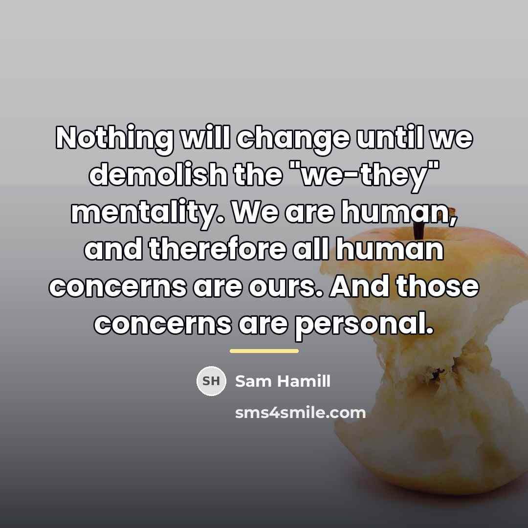 “Nothing will change until we demolish the "we-they" mentality. We…” quote by Sam Hamill
