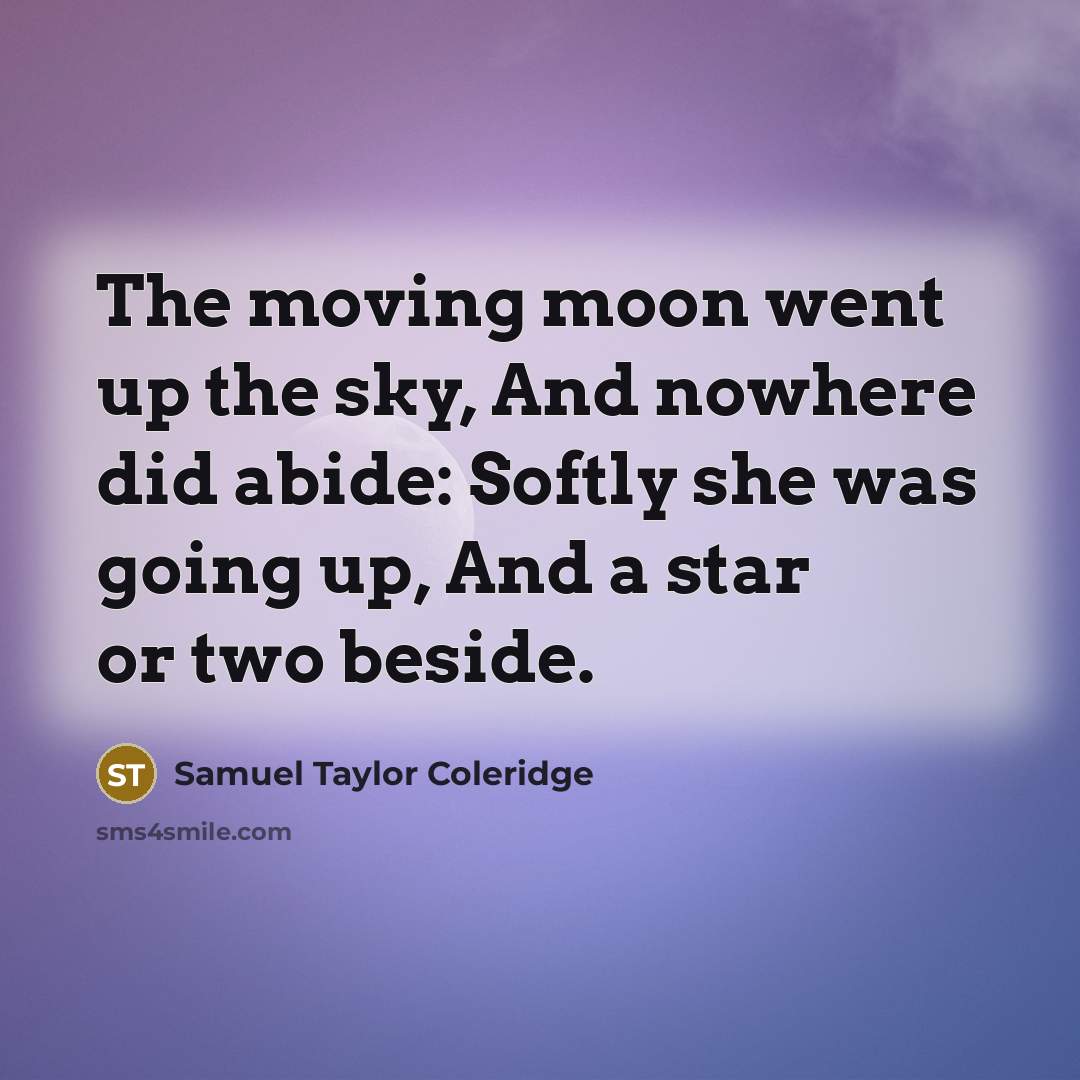 “The moving moon went up the sky, And nowhere did…” quote by Samuel Taylor Coleridge