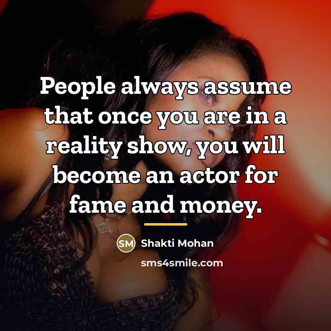 “People always assume that once you are in a reality…” quote by Shakti Mohan