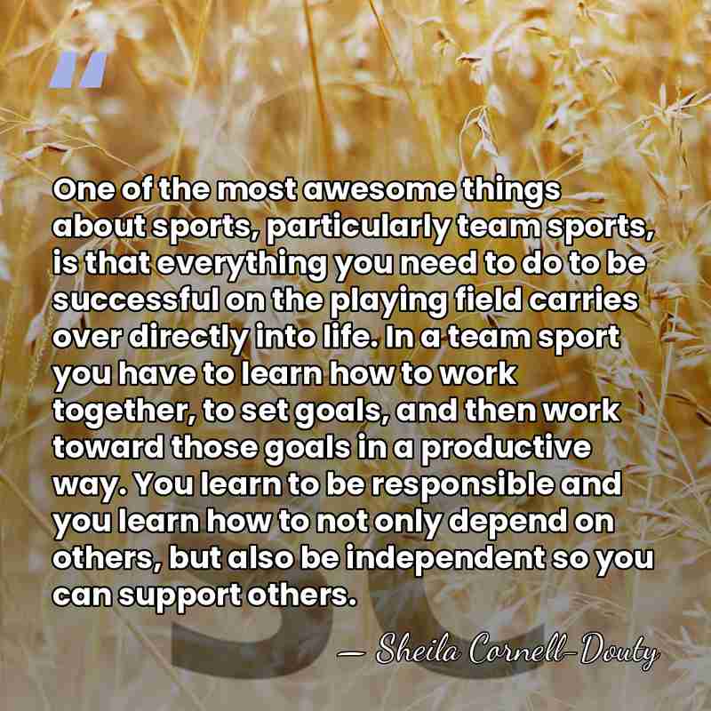One of the most awesome things about sports, particularly team sports, is&hellip; - Sheila Cornell-Douty