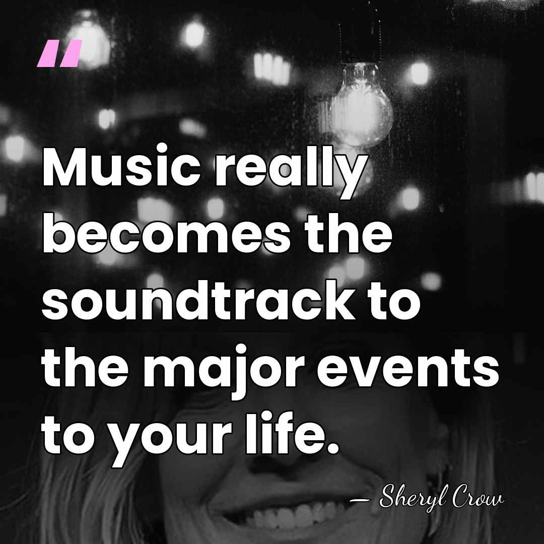 Music really becomes the soundtrack to the major events to your life. - Sheryl Crow