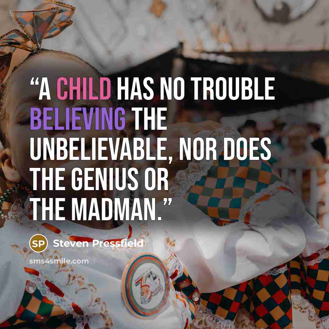 “A child has no trouble believing the unbelievable, nor does the genius or the madman.” quote by Steven Pressfield