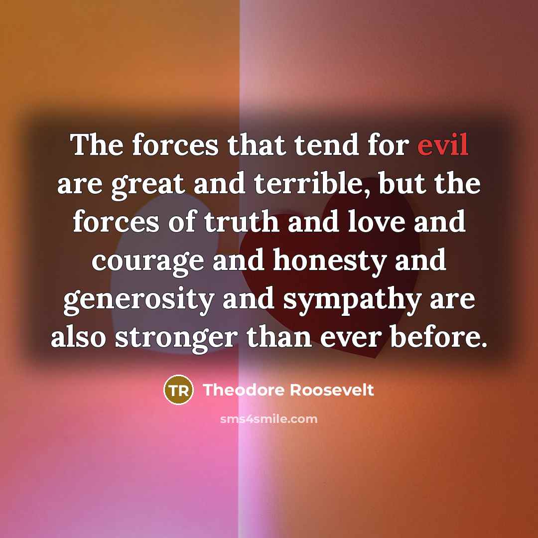 “The forces that tend for evil are great and terrible,…” quote by Theodore Roosevelt