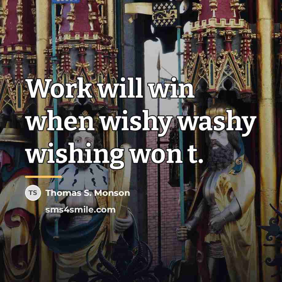 “Work will win when wishy washy wishing won t.…” quote by Thomas S. Monson