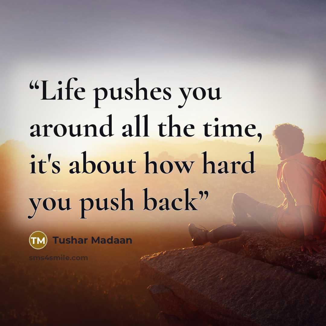 “Life pushes you around all the time, it's about how hard you push back” quote by Tushar Madaan