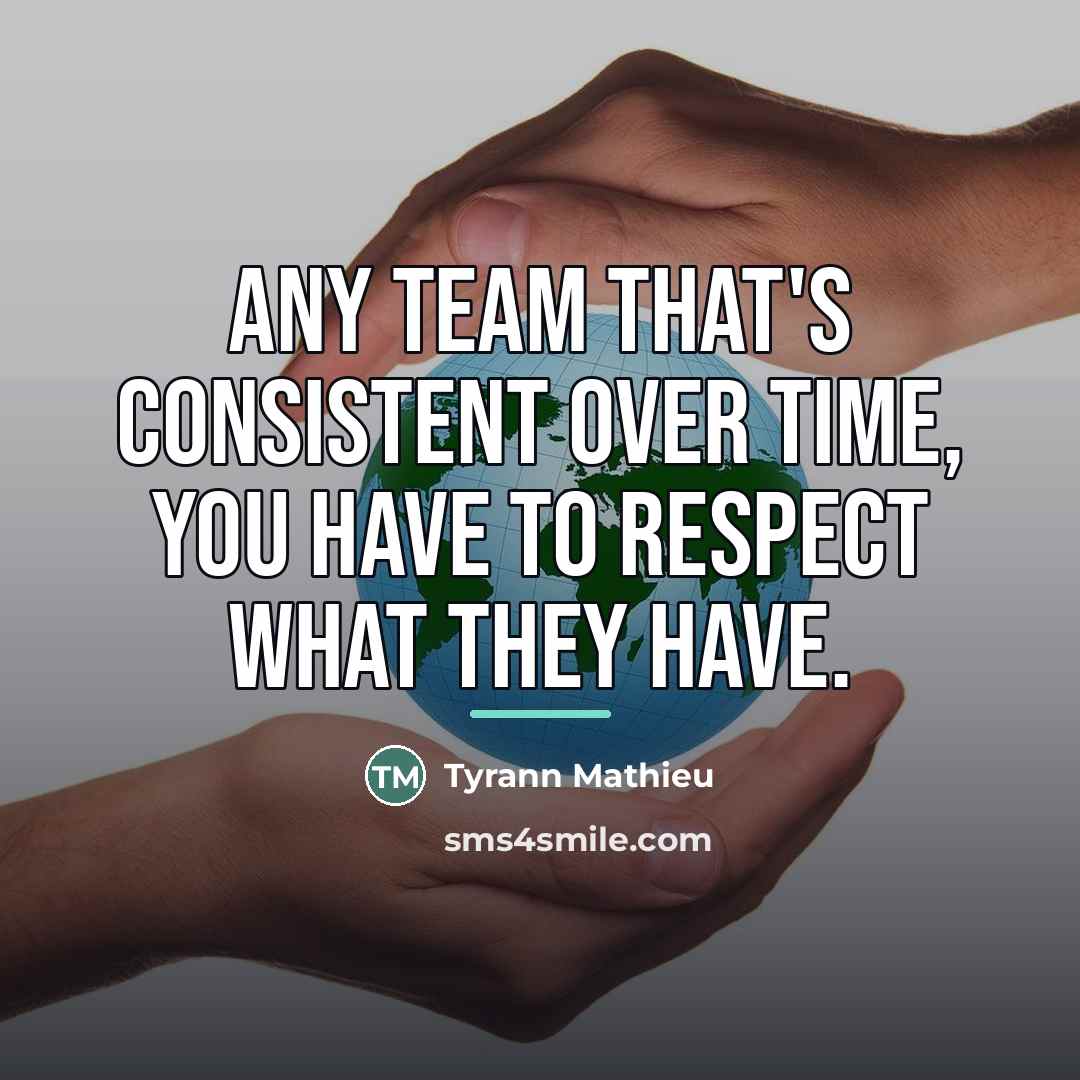 “Any team that's consistent over time, you have to respect…” quote by Tyrann Mathieu