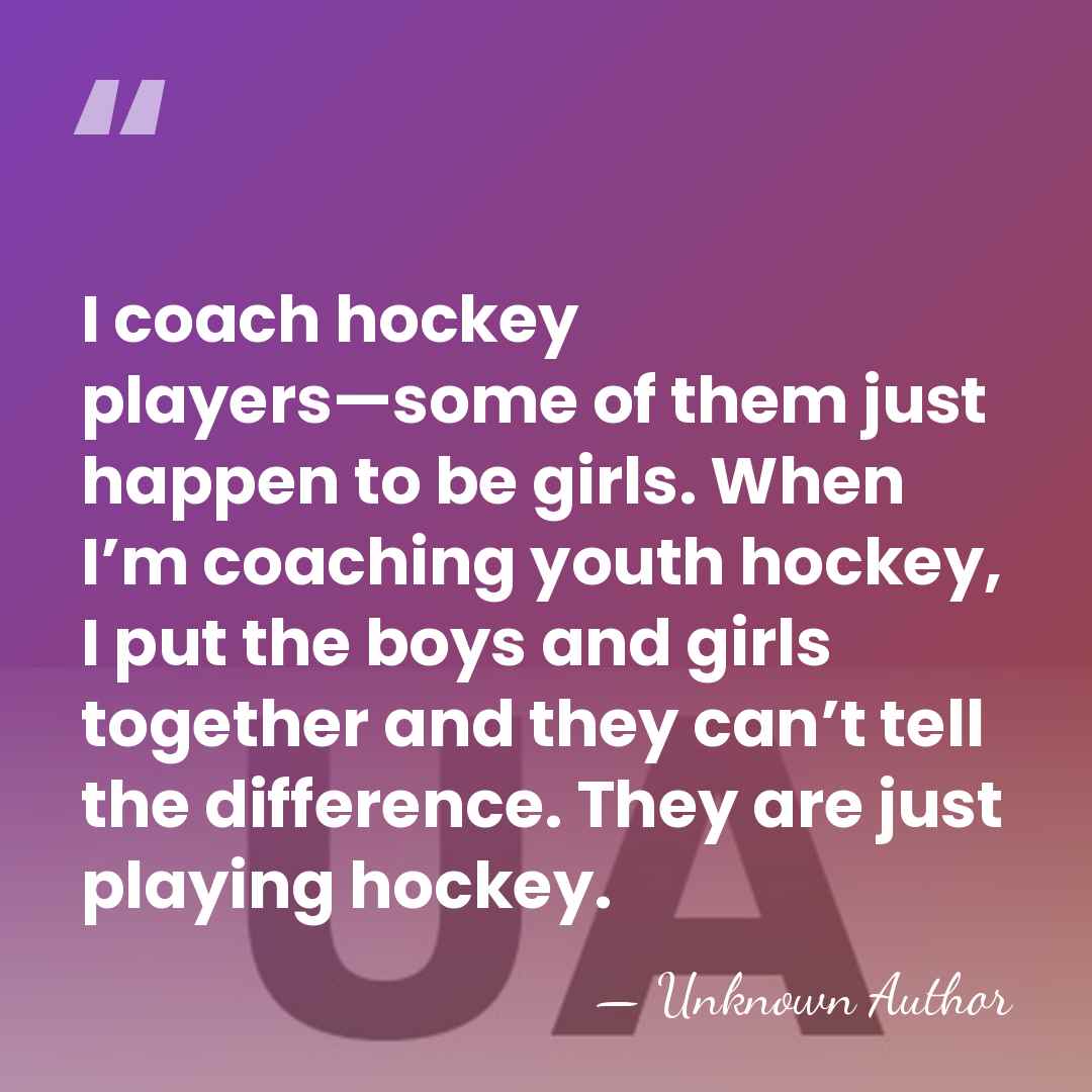 I coach hockey players—some of them just happen to be girls. When&hellip; - Natalie Darwitz
