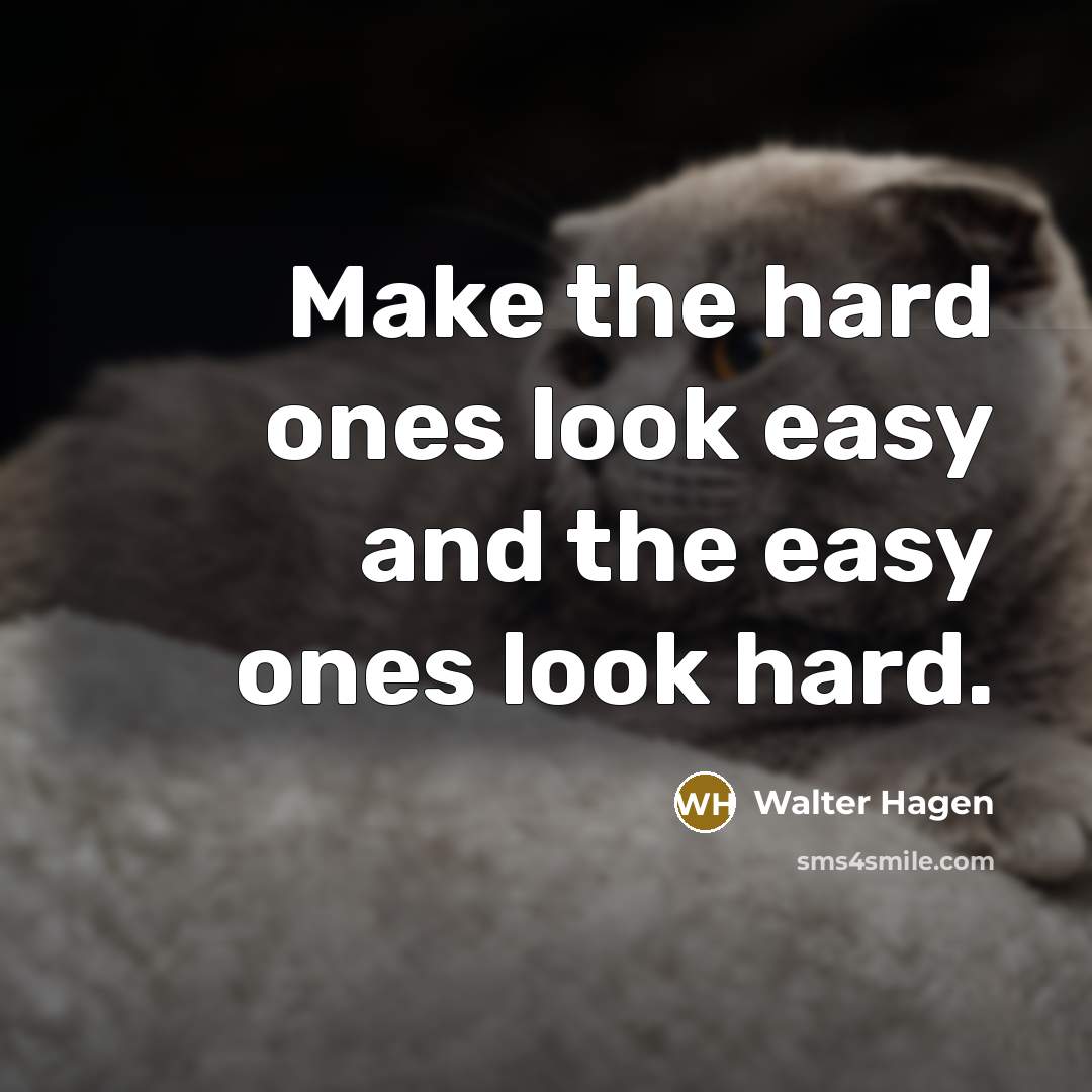 “Make the hard ones look easy and the easy ones…” quote by Walter Hagen