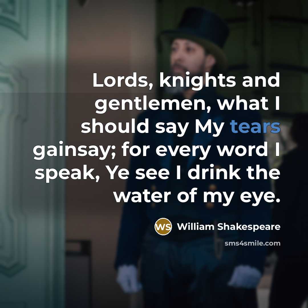 “Lords, knights and gentlemen, what I should say My tears…” quote by William Shakespeare