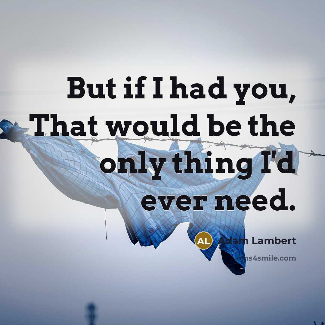 “But if I had you, That would be the only thing I'd ever need.” quote by Adam Lambert