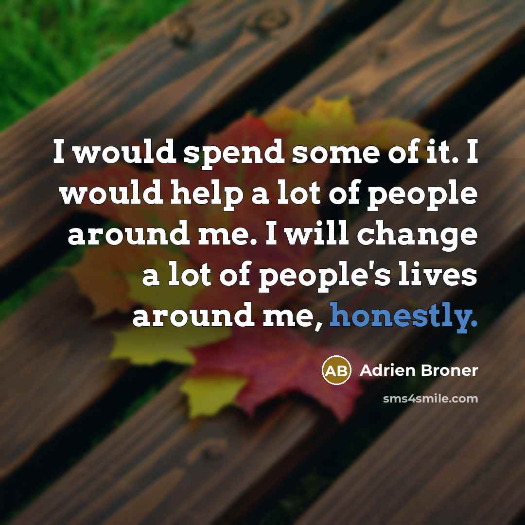 “I would spend some of it. I would help a lot of people around me. I will change a lot of people's lives around me, honestly.” quote by Adrien Broner