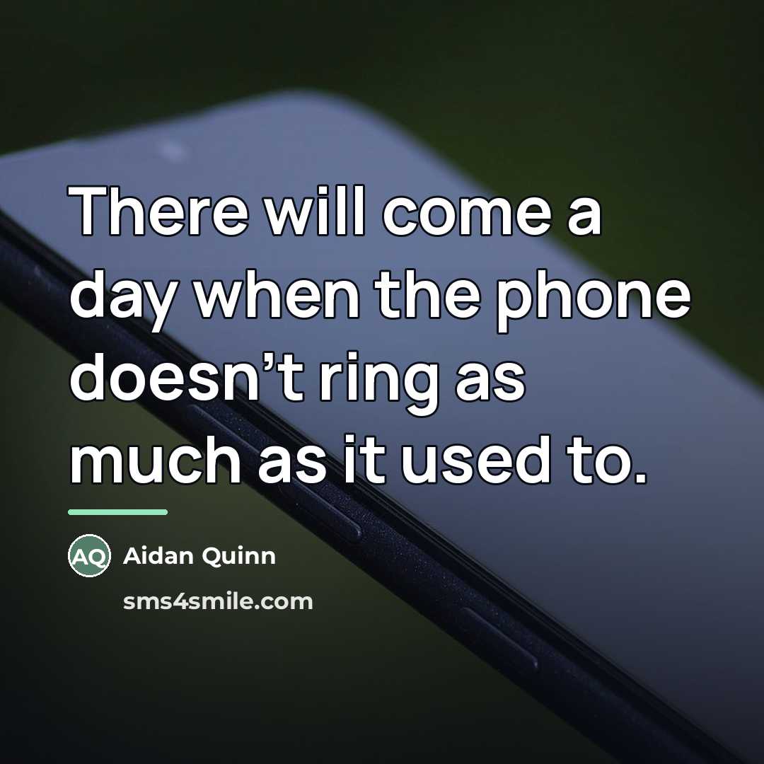 “There will come a day when the phone doesn't ring…” quote by Aidan Quinn
