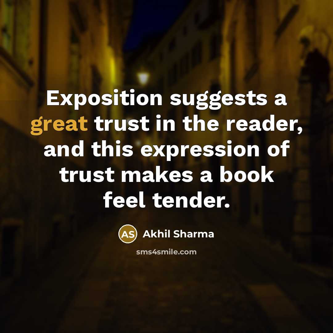 “Exposition suggests a great trust in the reader, and this…” quote by Akhil Sharma