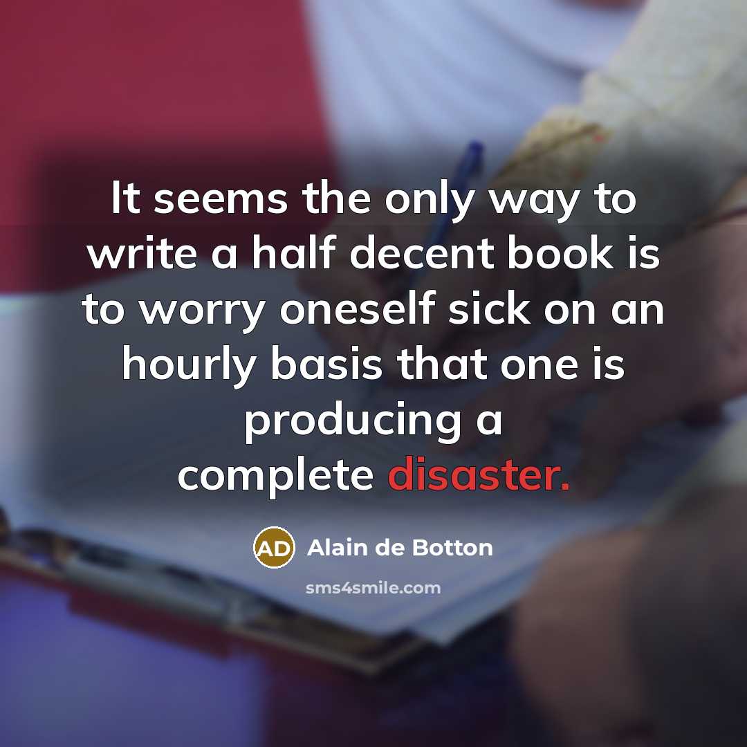 “It seems the only way to write a half decent…” quote by Alain de Botton