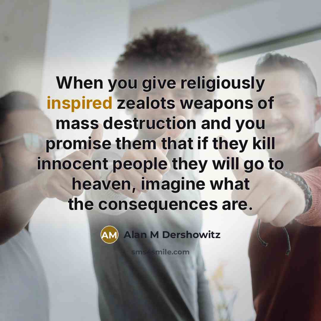 “When you give religiously inspired zealots weapons of mass destruction…” quote by Alan M Dershowitz