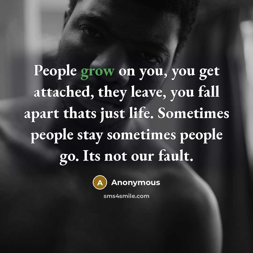 “People grow on you, you get attached, they leave, you…” quote by Anonymous