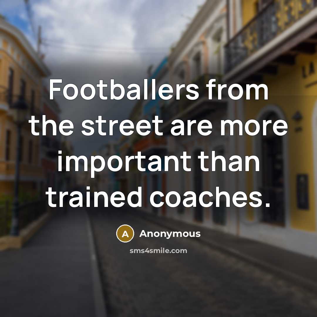 “Footballers from the street are more important than trained coaches.…” quote by Anonymous
