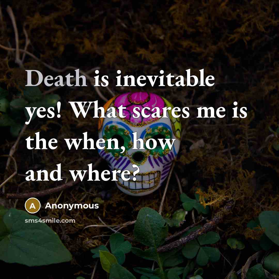 “Death is inevitable yes! What scares me is the when,…” quote by Anonymous