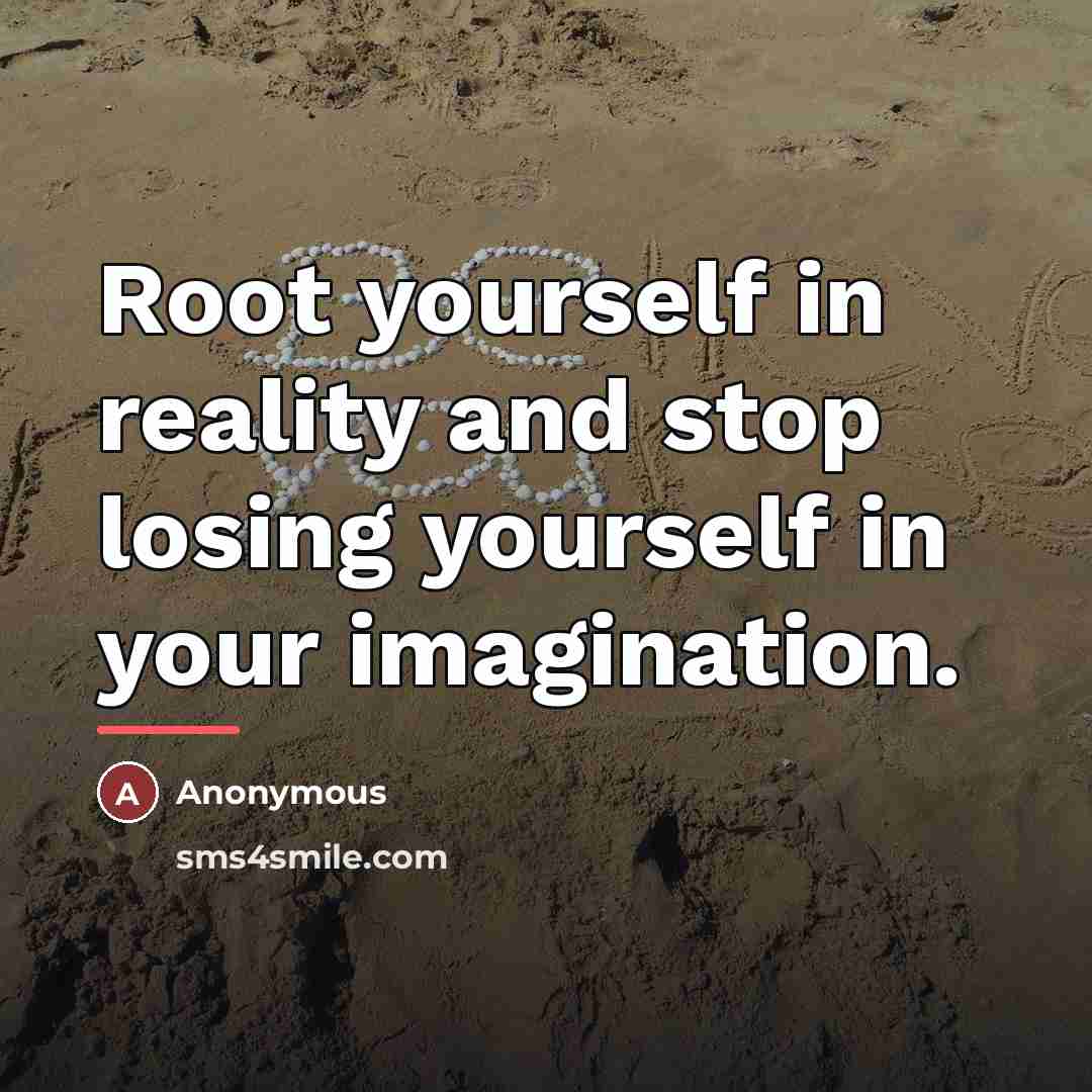 “Root yourself in reality and stop losing yourself in your…” quote by Anonymous
