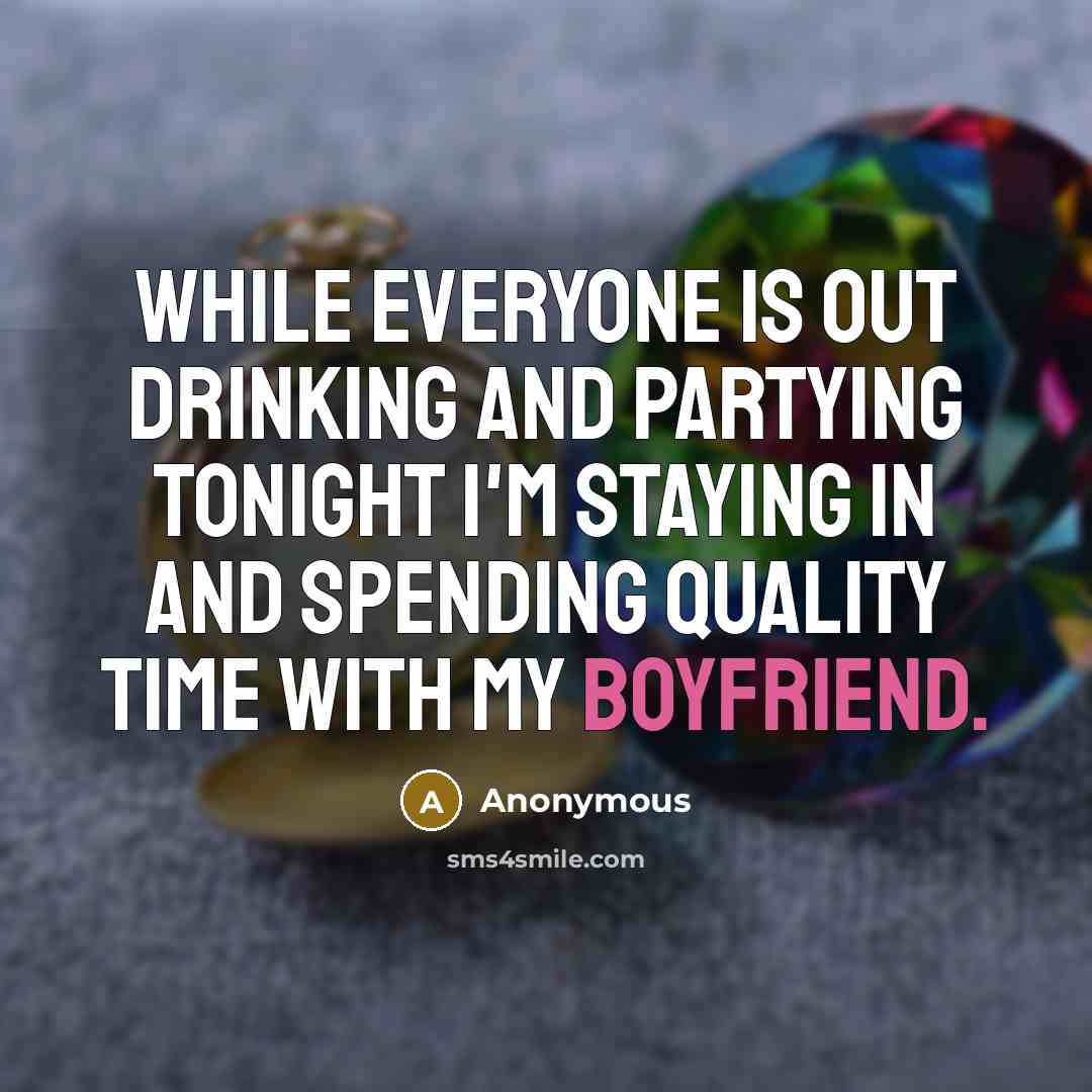 “While everyone is out drinking and partying tonight I'm staying in and spending quality time with my boyfriend.” quote by Anonymous