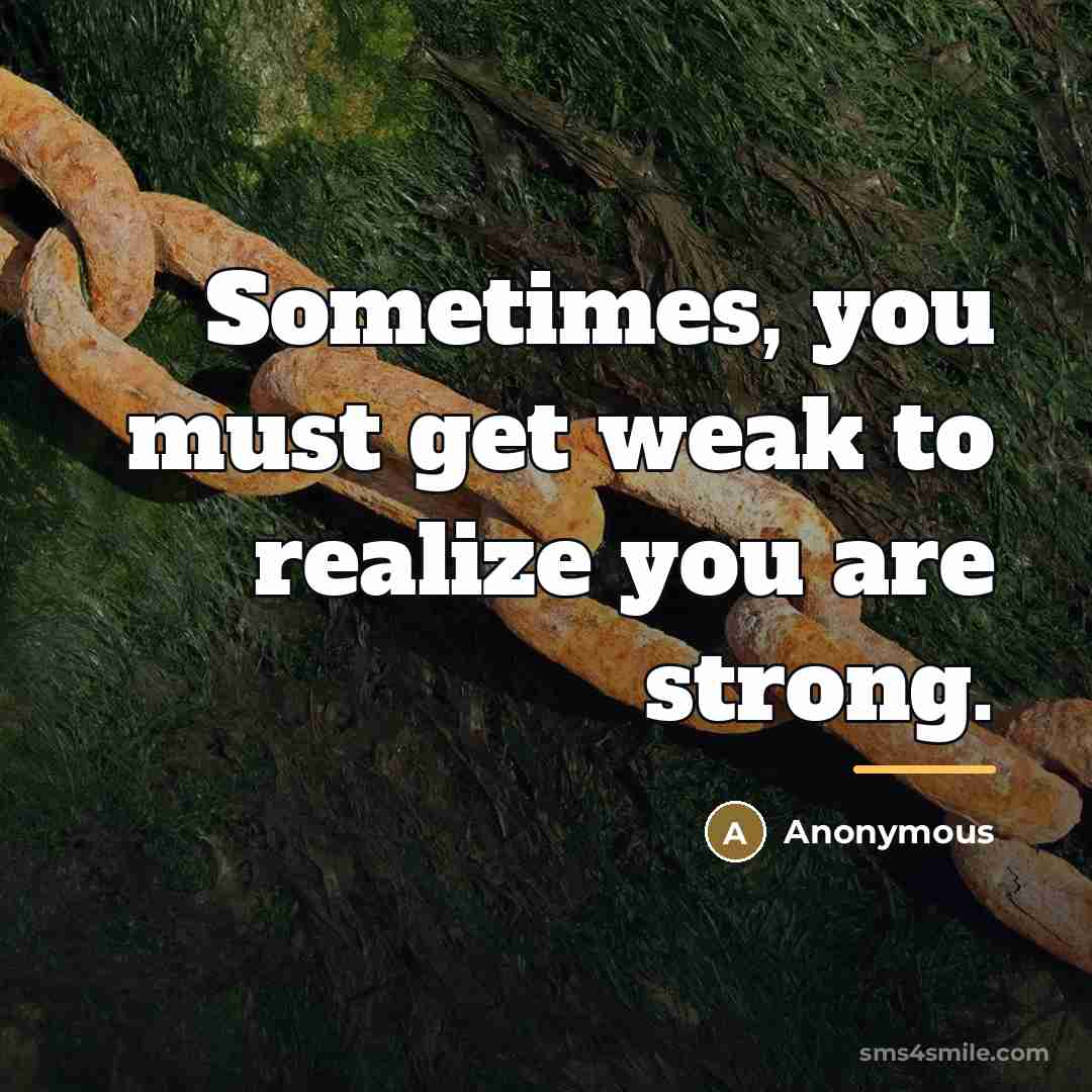 “Sometimes, you must get weak to realize you are strong.…” quote by Anonymous