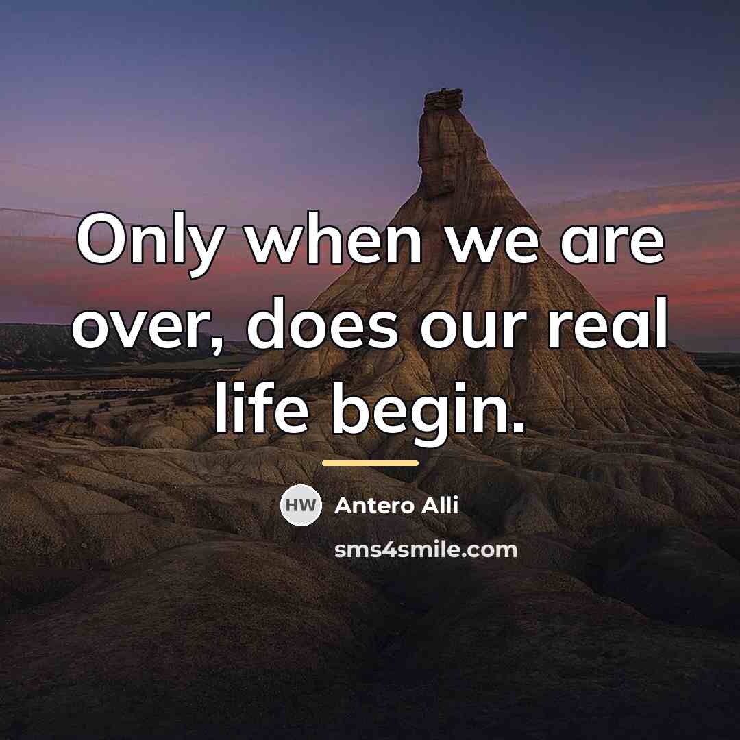 “Only when we are over, does our real life begin.…” quote by Antero Alli
