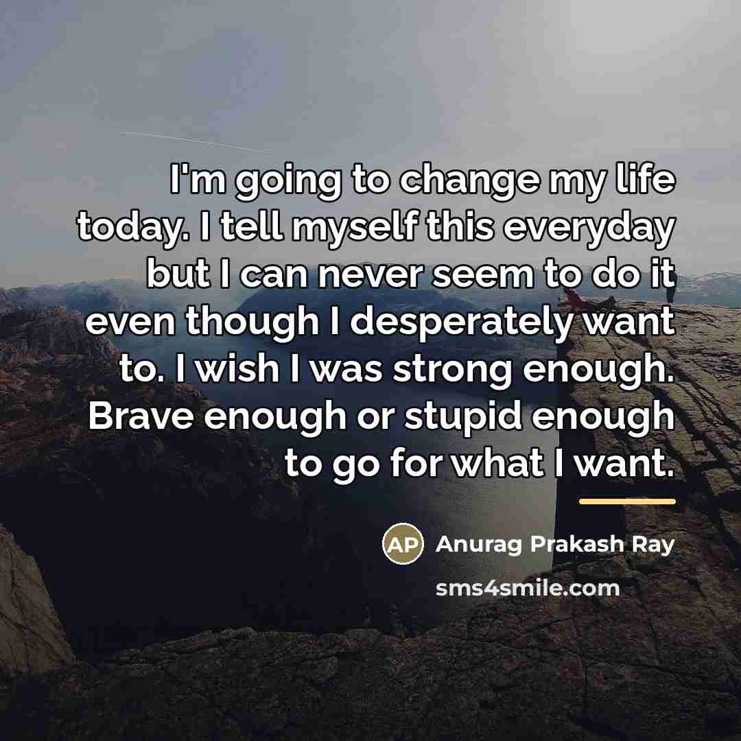 “I'm going to change my life today. I tell myself…” quote by Anurag Prakash Ray