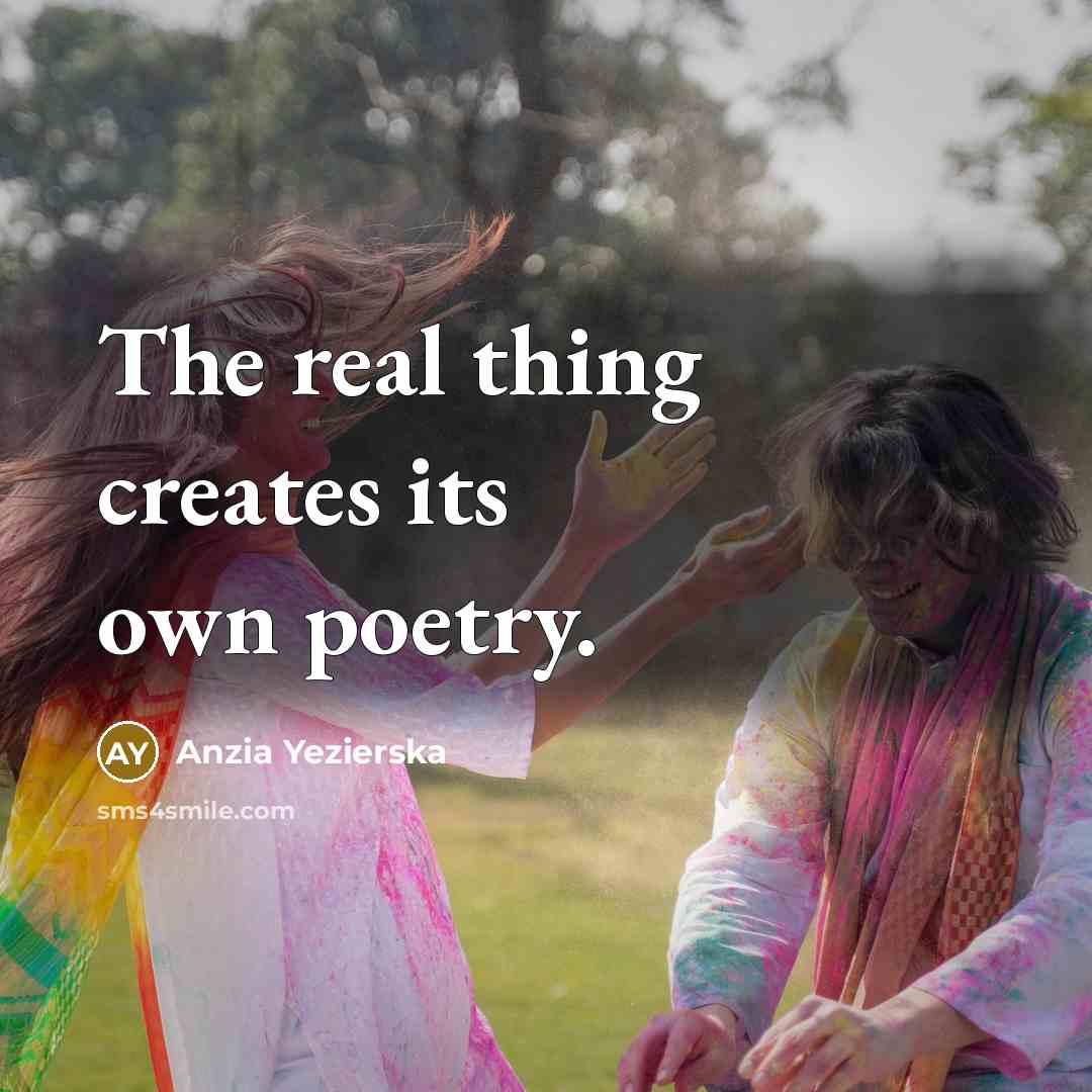 “The real thing creates its own poetry.…” quote by Anzia Yezierska