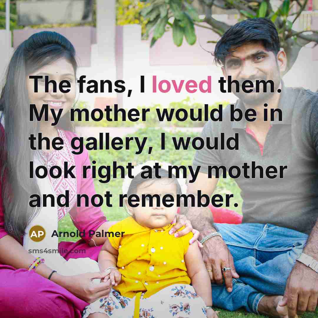 “The fans, I loved them. My mother would be in…” quote by Arnold Palmer