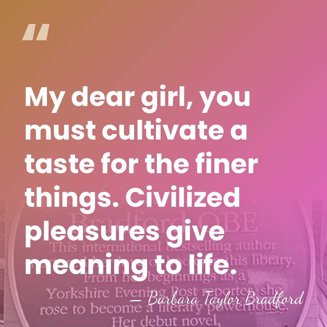 My dear girl, you must cultivate a taste for the finer things.&hellip; - Barbara Taylor Bradford