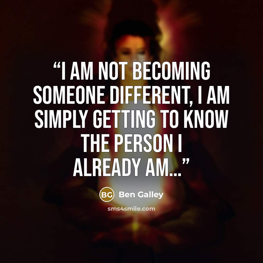 “I am not becoming someone different, I am simply getting to know the person I already am…” quote by Ben Galley