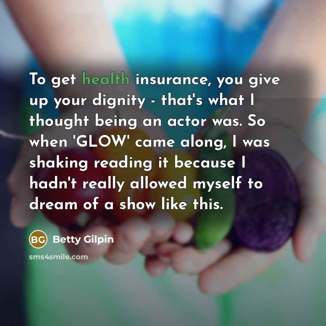 “To get health insurance, you give up your dignity -…” quote by Betty Gilpin