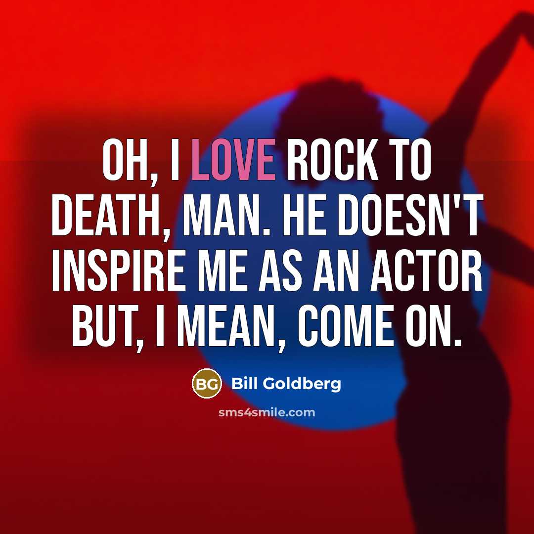“Oh, I love Rock to death, man. He doesn't inspire…” quote by Bill Goldberg