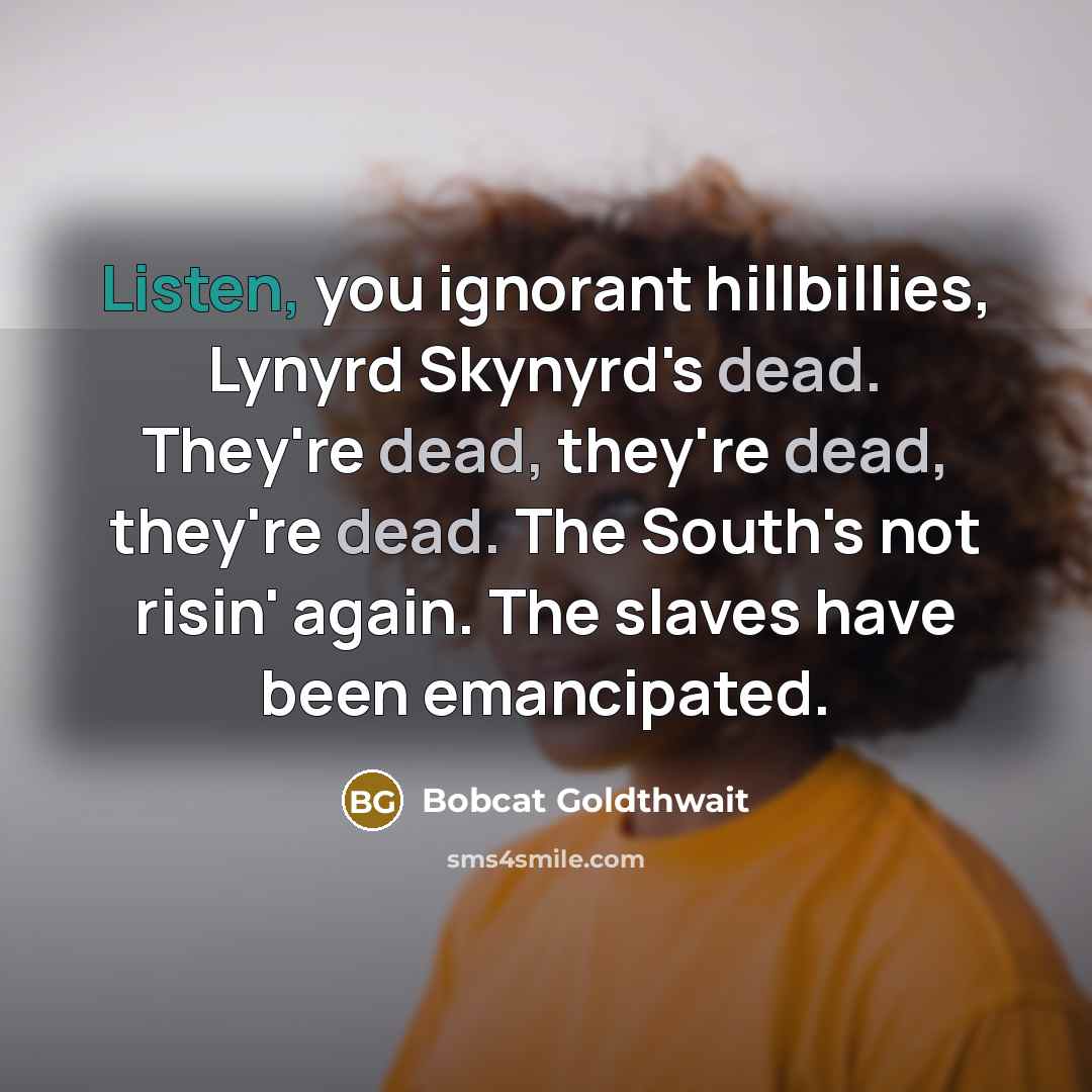 “Listen, you ignorant hillbillies, Lynyrd Skynyrd's dead. They're dead, they're…” quote by Bobcat Goldthwait