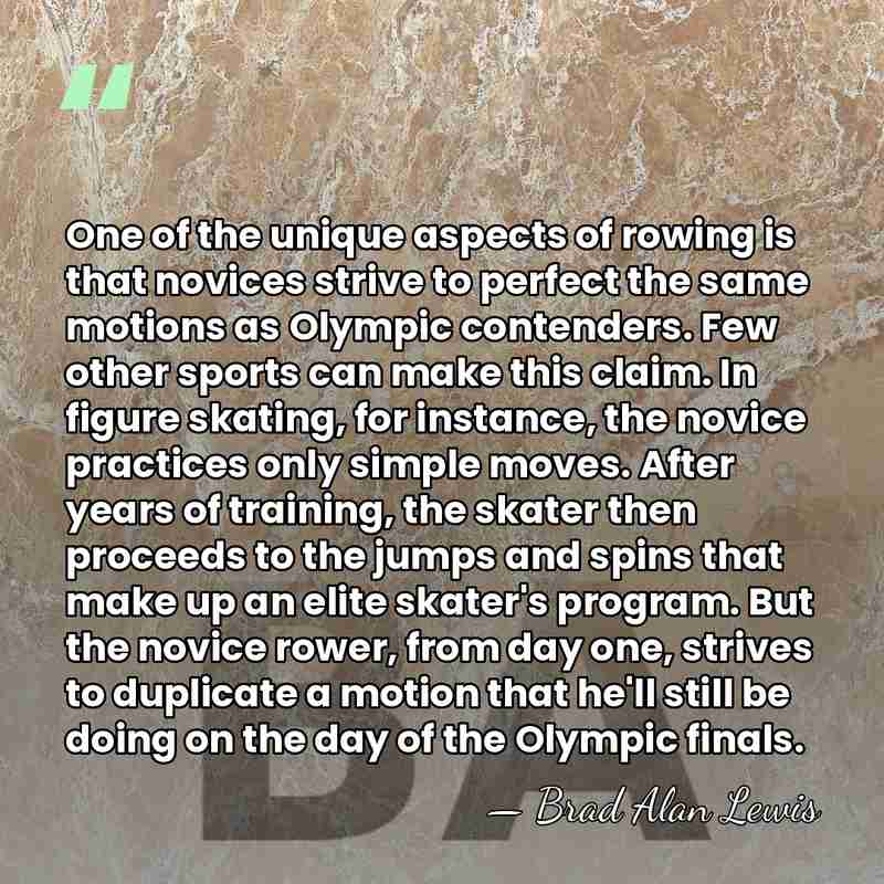 One of the unique aspects of rowing is that novices strive to&hellip; - Brad Alan Lewis