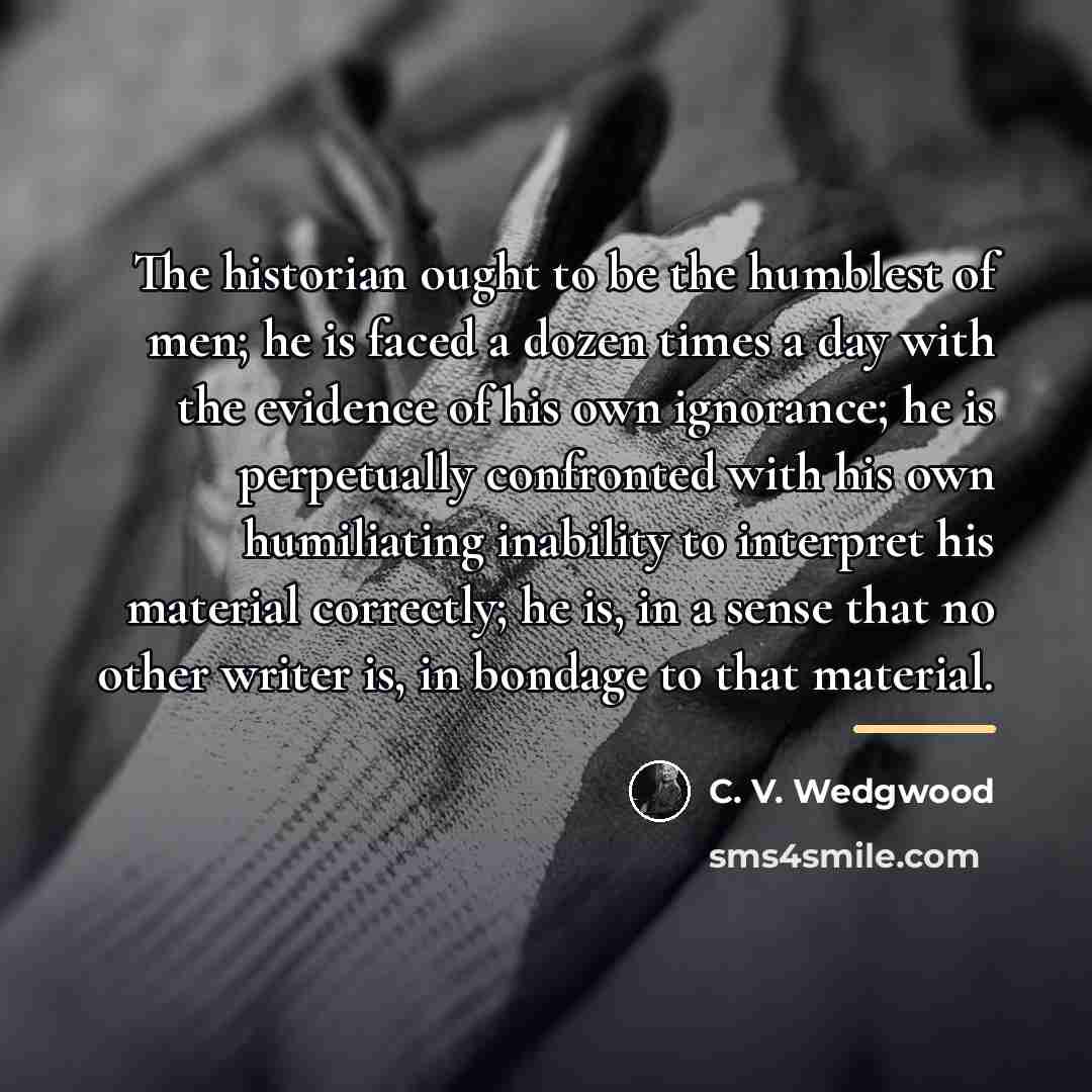 “The historian ought to be the humblest of men; he…” quote by C. V. Wedgwood