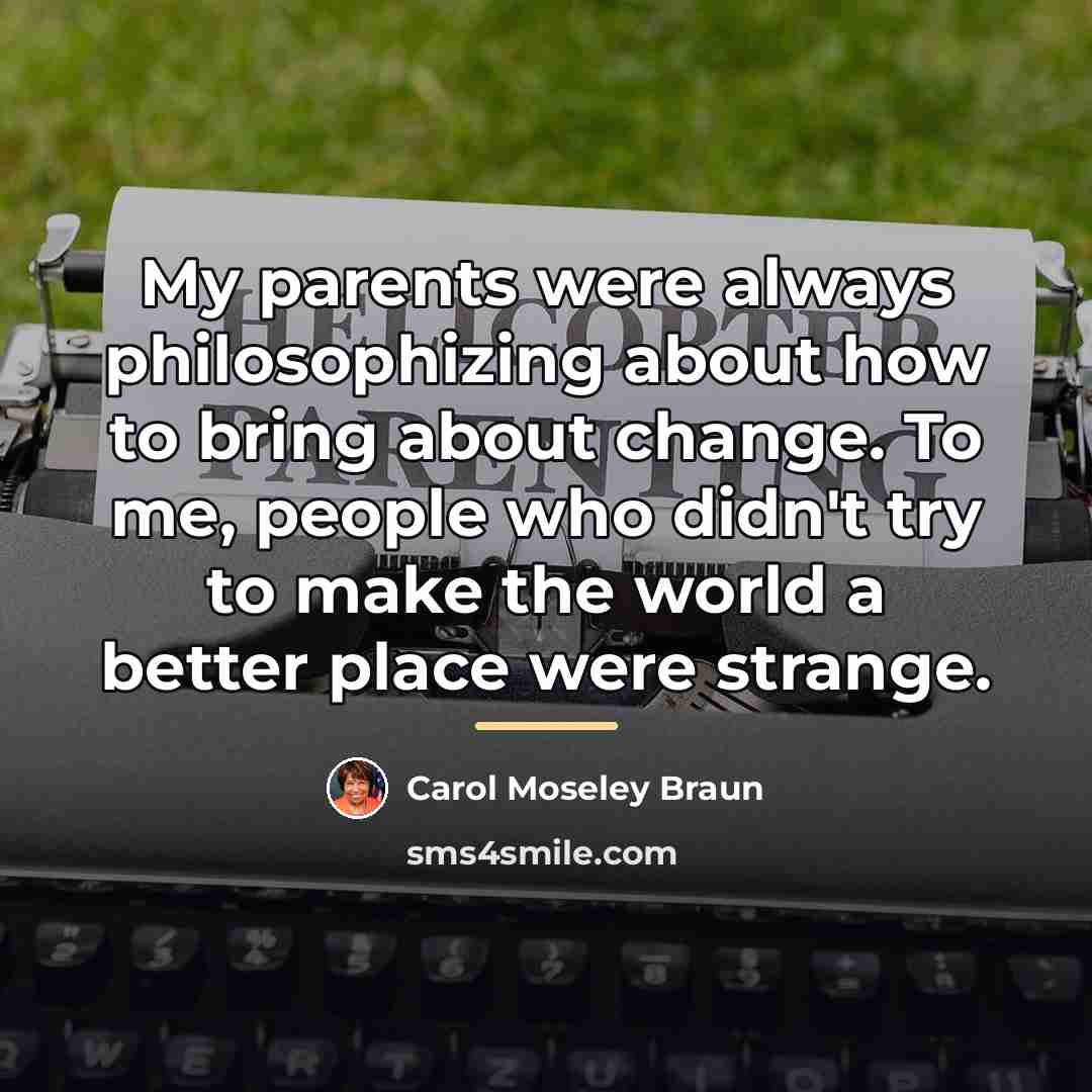 “My parents were always philosophizing about how to bring about…” quote by Carol Moseley Braun