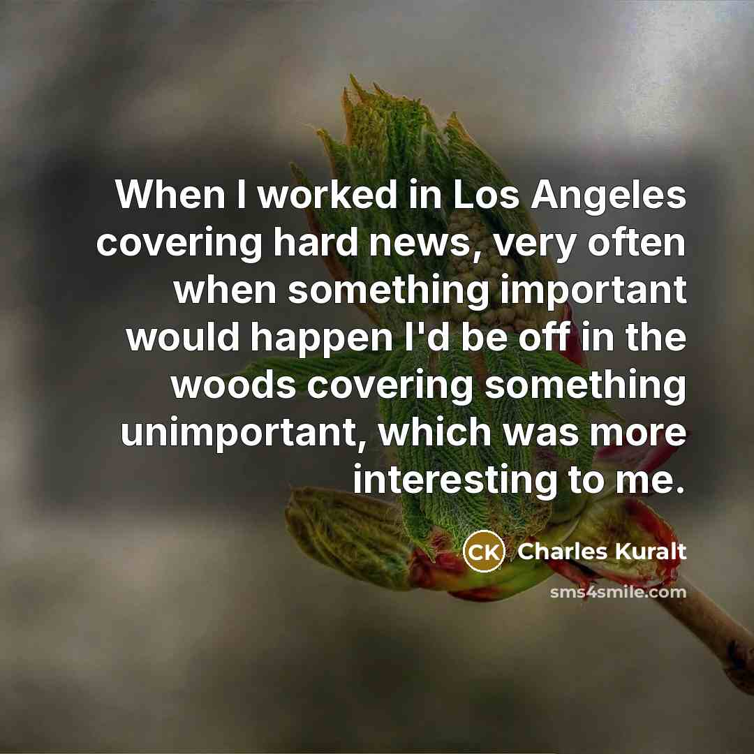 “When I worked in Los Angeles covering hard news, very…” quote by Charles Kuralt