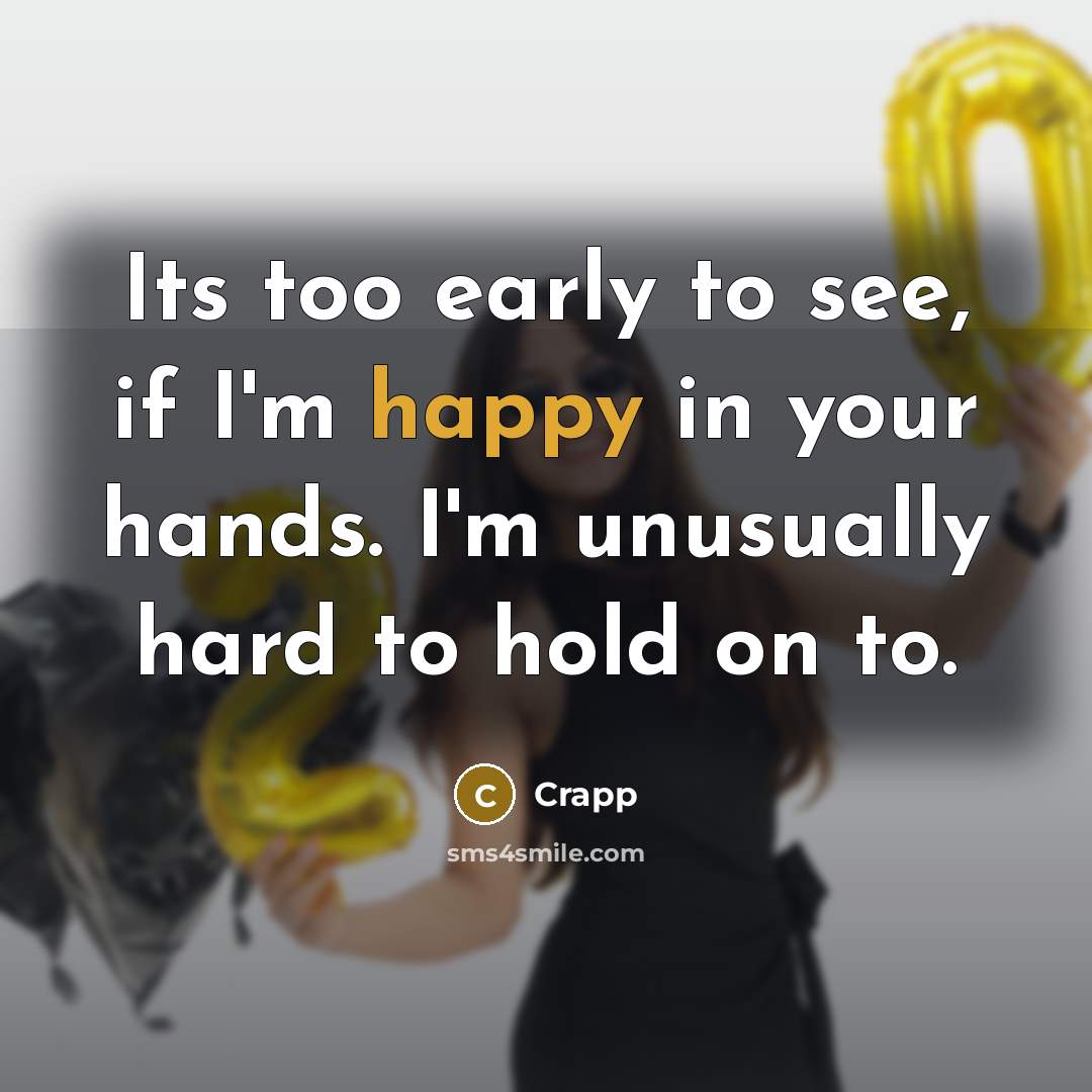 “Its too early to see, if I'm happy in your hands. I'm unusually hard to hold on to.” quote by Crapp