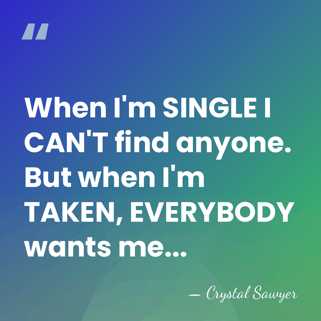 When I'm SINGLE I CAN'T find anyone. But when I'm TAKEN, EVERYBODY&hellip; - Crystal Sawyer