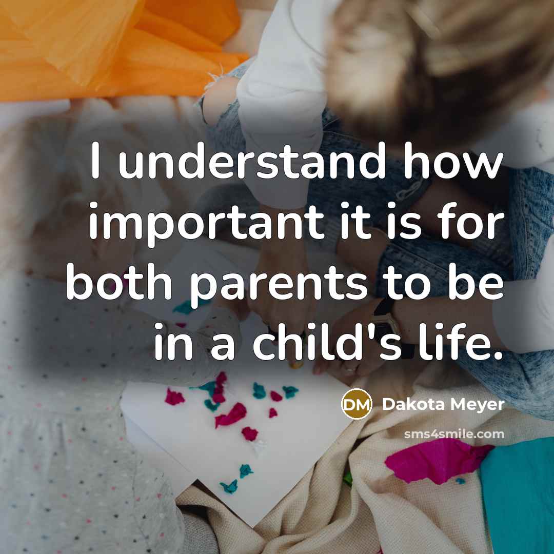 “I understand how important it is for both parents to…” quote by Dakota Meyer