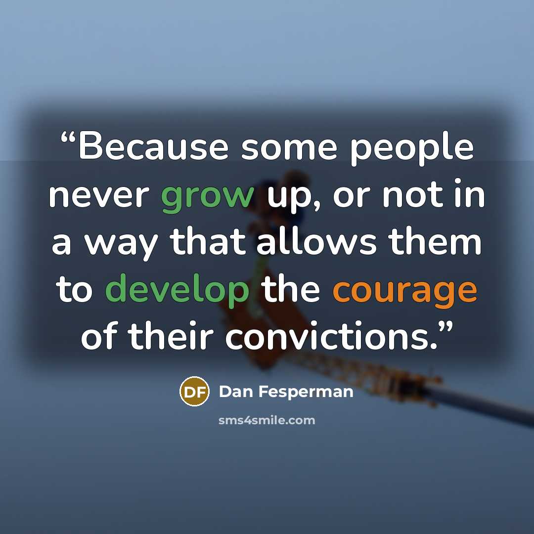 “Because some people never grow up, or not in a way that allows them to develop the courage of their convictions.” quote by Dan Fesperman